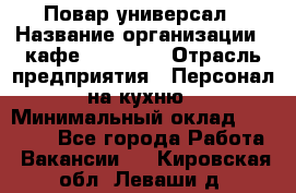 Повар-универсал › Название организации ­ кафе Piligrim › Отрасль предприятия ­ Персонал на кухню › Минимальный оклад ­ 21 000 - Все города Работа » Вакансии   . Кировская обл.,Леваши д.